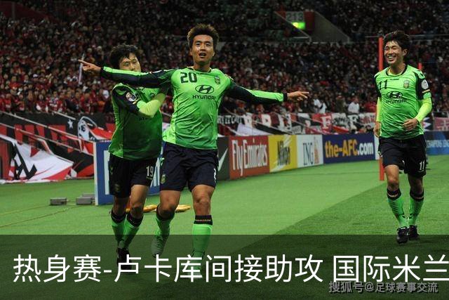 热身赛-卢卡库间接助攻 国际米兰2球落后2-2追平